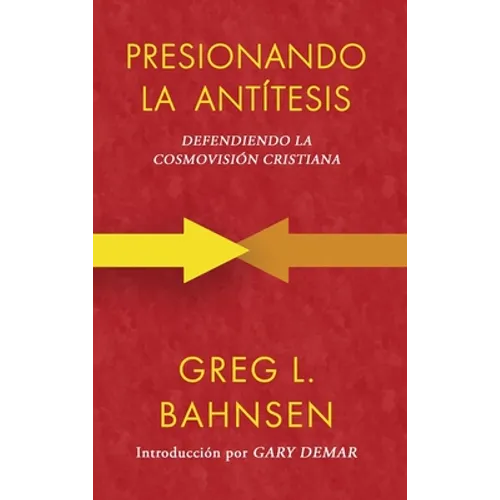 Presionando la antítesis: Defendiendo la cosmovisión cristiana