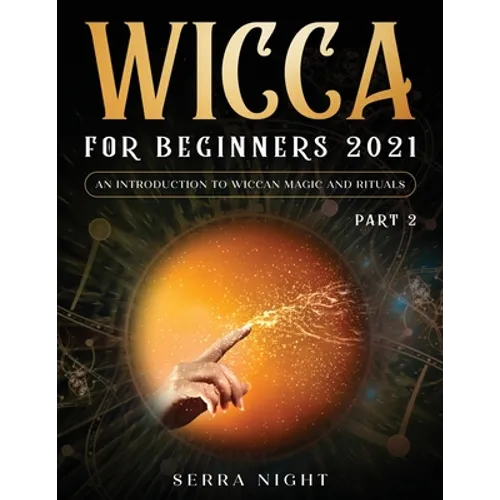 Wicca For Beginners 2021: An Introduction To Wiccan Magic and Rituals Part 2