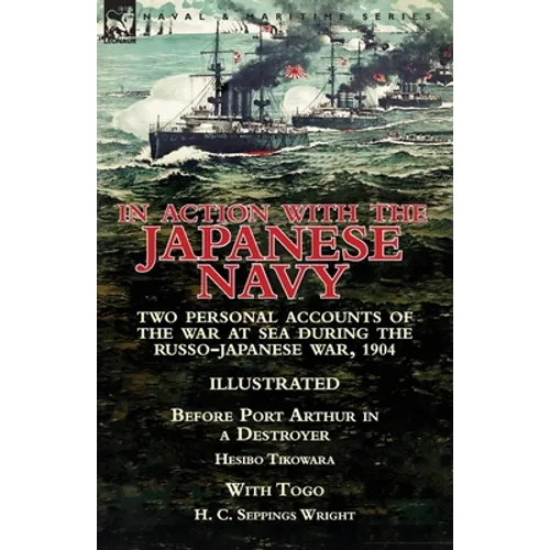 In Action With the Japanese Navy: Two Personal Accounts of the War at Sea During the Russo-Japanese War, 1904-Before Port Arthur in a Destroyer by Hes