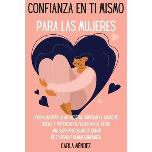 Confianza en ti mismo para las mujeres: Cómo aumentar la autoestima, superar la ansiedad social y potenciar tu vida para el éxito! Una guía para dejar