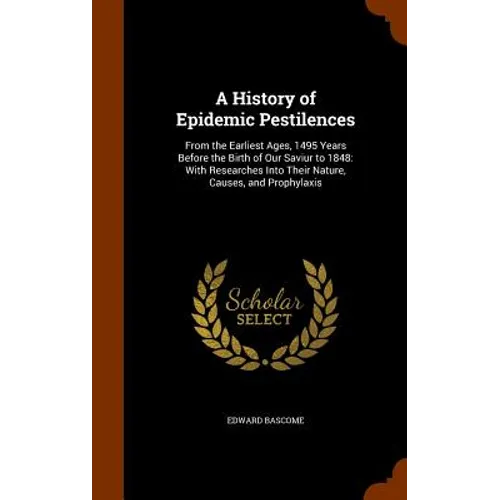 A History of Epidemic Pestilences: From the Earliest Ages, 1495 Years Before the Birth of Our Saviur to 1848: With Researches Into Their Nature, Cause