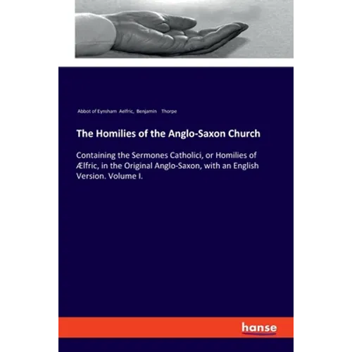 The Homilies of the Anglo-Saxon Church: Containing the Sermones Catholici, or Homilies of Ælfric, in the Original Anglo-Saxon, with an English Version