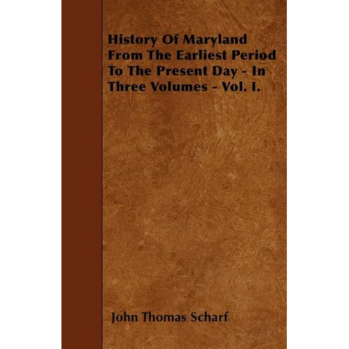 History Of Maryland From The Earliest Period To The Present Day - In Three Volumes - Vol. I.