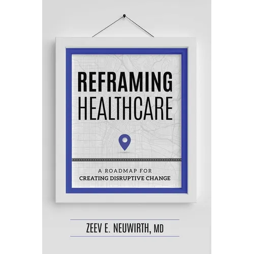 Reframing Healthcare: A Roadmap for Creating Disruptive Change