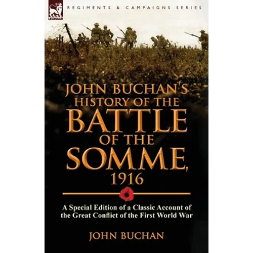 John Buchan's History of the Battle of the Somme, 1916: a Special Edition of a Classic Account of the Great Conflict of the First World War