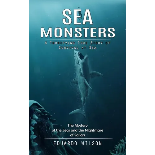 Sea Monsters: A Terrifying True Story of Survival at Sea (The Mystery of the Seas and the Nightmare of Sailors)