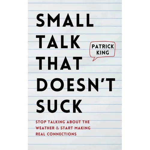 Small Talk that Doesn't Suck: Stop Talking About the Weather & Start Making Real Connections