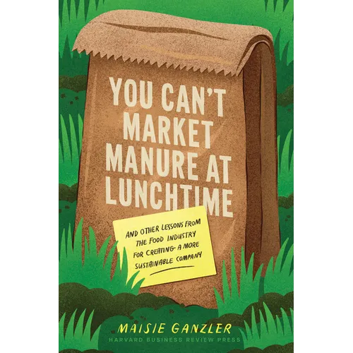 You Can't Market Manure at Lunchtime: And Other Lessons from the Food Industry for Creating a More Sustainable Company