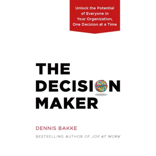 The Decision Maker: Unlock the Potential of Everyone in Your Organization, One Decision at a Time