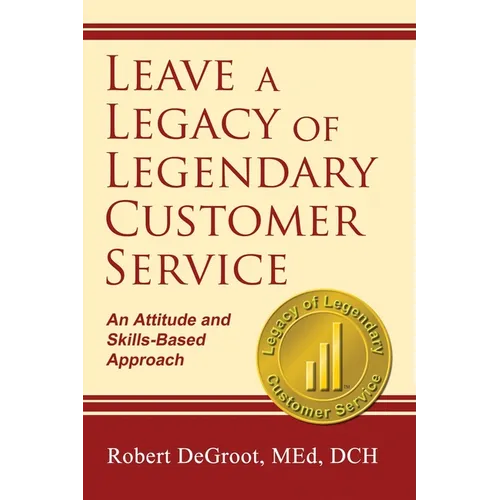 Leave a Legacy of Legendary Customer Service: An Attitude and Skills-Based Approach
