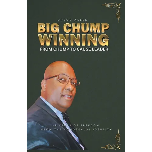 Big Chump Winning: From Chump to Cause Leader: 28 Years of Freedom from the Homosexual Identity