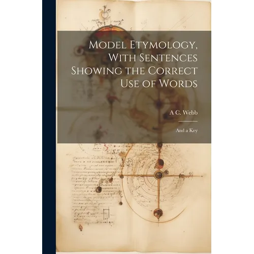 Model Etymology, With Sentences Showing the Correct Use of Words; and a Key
