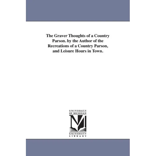 The Graver Thoughts of a Country Parson. by the Author of the Recreations of a Country Parson, and Leisure Hours in Town.