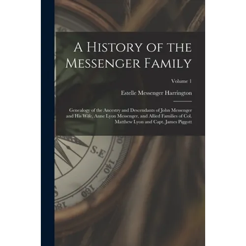 A History of the Messenger Family; Genealogy of the Ancestry and Descendants of John Messenger and His Wife, Anne Lyon Messenger, and Allied Families