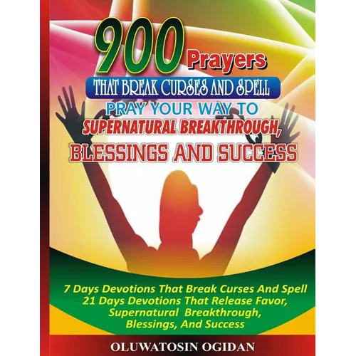 900 Prayers That Break Curses And Spell: : Pray Your Way To Supernatural Breakthrough, Blessings And Success: 7 Days Devotions That Break Causes And S