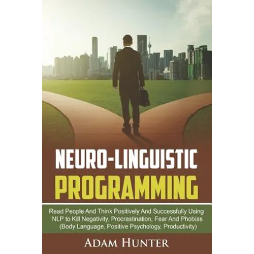 Neuro-Linguistic Programming: Read People And Think Positively And Successfully Using NLP to Kill Negativity, Procrastination, Fear And Phobias (Bod