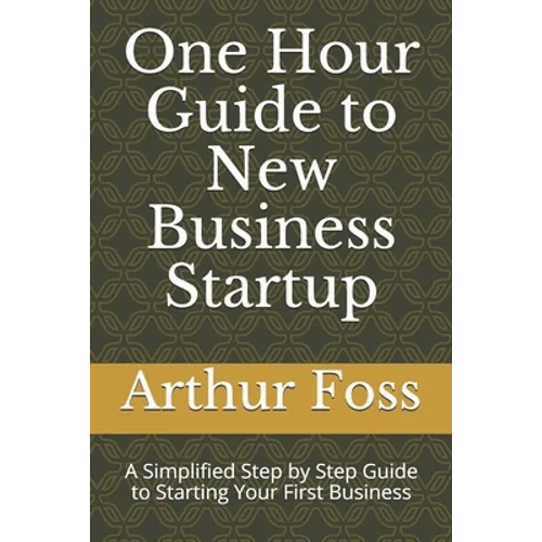 One Hour Guide to New Business Startup: A Simplified Guide to Starting Your First Business