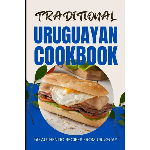 Traditional Uruguayan Cookbook: 50 Authentic Recipes from Uruguay
