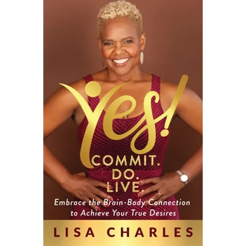 Yes! Commit. Do. Live: Embrace the Brain-Body Connection to Achieve Your True Desires