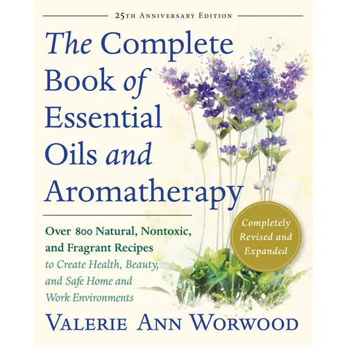 The Complete Book of Essential Oils and Aromatherapy, Revised and Expanded: Over 800 Natural, Nontoxic, and Fragrant Recipes to Create Health, Beauty,