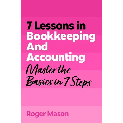7 Lessons in Bookkeeping and Accounting: Master the Basics in 7 Steps