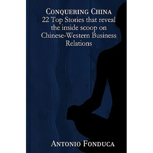 Conquering China: 22 Top Stories That Reveal the Inside Scoop on Chinese-Western Business Relations: 22 Top Stories That Reveal the Insi