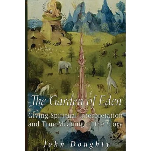 The Garden of Eden: Giving the Spiritual Interpretation and True Meaning of the Story