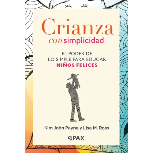 Crianza Con Simplicidad: El Poder de Lo Simple Para Educar Niños Felices