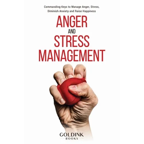 Anger and Stress Management: Commanding Keys to Manage Anger, Stress, Diminish Anxiety and Raise Happiness