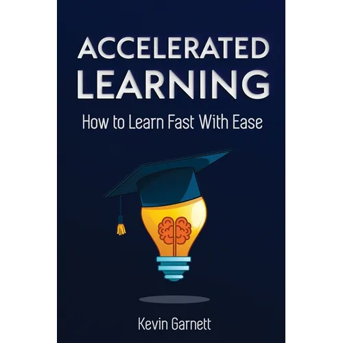 Accelerated Learning: How to Learn Fast: Effective Advanced Learning Techniques to Improve Your Memory, Save Time and Be More Productive