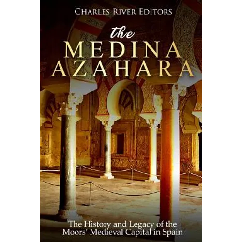 The Medina Azahara: The History and Legacy of the Moors' Medieval Capital in Spain