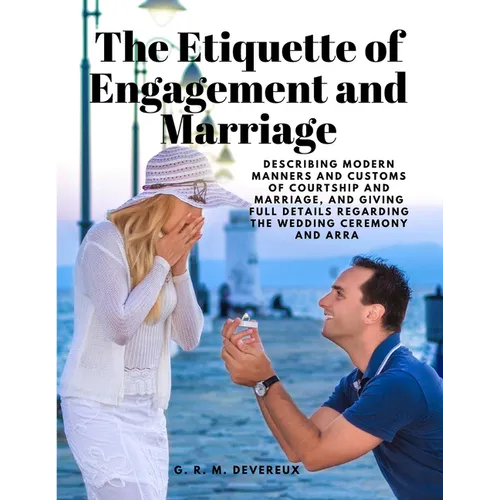 The Etiquette of Engagement and Marriage - Describing Modern Manners and Customs of Courtship and Marriage, and giving Full Details regarding the Wedd