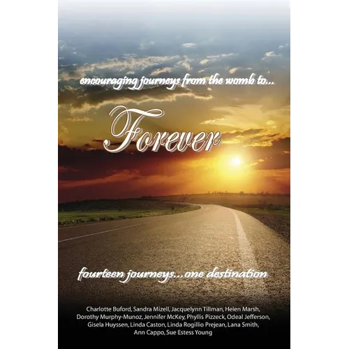 encouraging journeys from the womb to...Forever: fourteen journeys...one destination