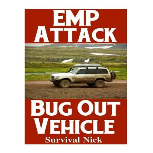 EMP Attack Bug Out Vehicle: How To Choose and Modify An EMP Proof Car That Will Survive An Electromagnetic Pulse Attack When All Other Cars Quit Worki