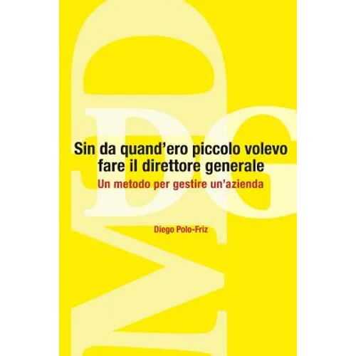 Sin da quand'ero piccolo volevo fare il direttore generale: Un metodo per gestire un'azienda