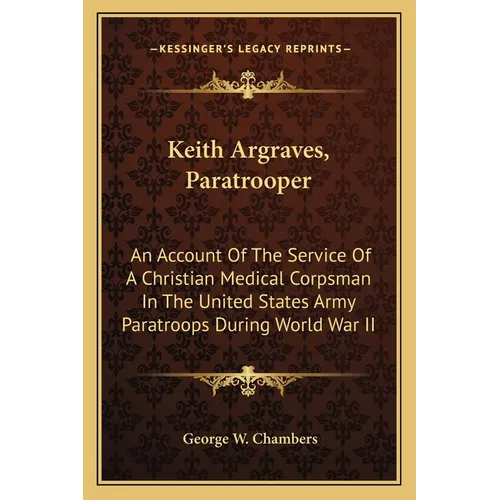 Keith Argraves, Paratrooper: An Account Of The Service Of A Christian Medical Corpsman In The United States Army Paratroops During World War II