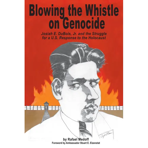 Blowing the Whistle on Genocide: Josiah E. Dubois, Jr. and the Struggle for a U.S. Response to the Holocaust