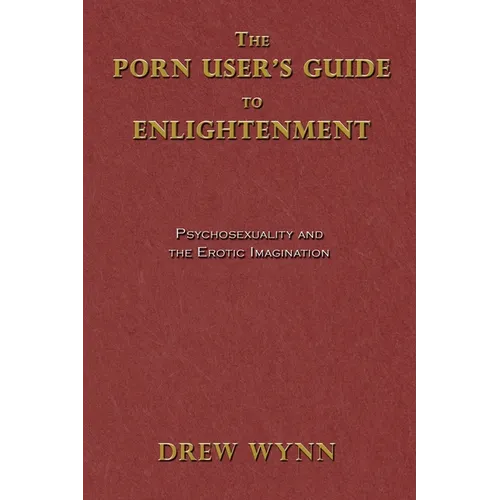 The Porn User's Guide to Enlightenment: Psychosexuality and the Erotic Imagination