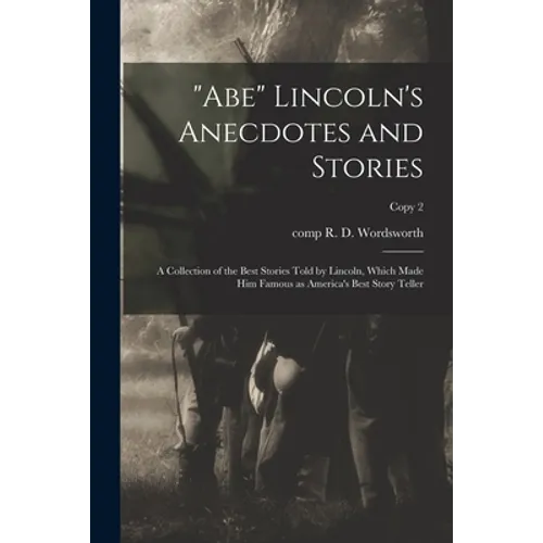 "Abe" Lincoln's Anecdotes and Stories: a Collection of the Best Stories Told by Lincoln, Which Made Him Famous as America's Best Story Teller; copy 2