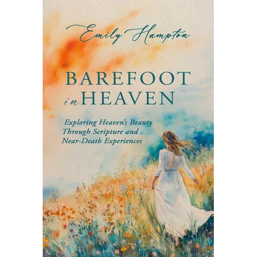 Barefoot in Heaven: Exploring Heaven's Beauty Through Scripture and Near-Death Experiences
