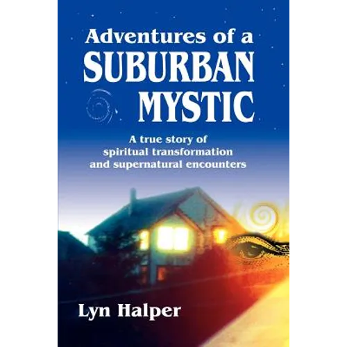 Adventures of a Suburban Mystic: A True Story of Spiritual Transformation and Supernatural Encounters - Paperback