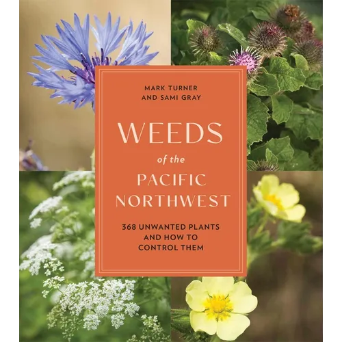 Weeds of the Pacific Northwest: 368 Unwanted Plants and How to Control Them