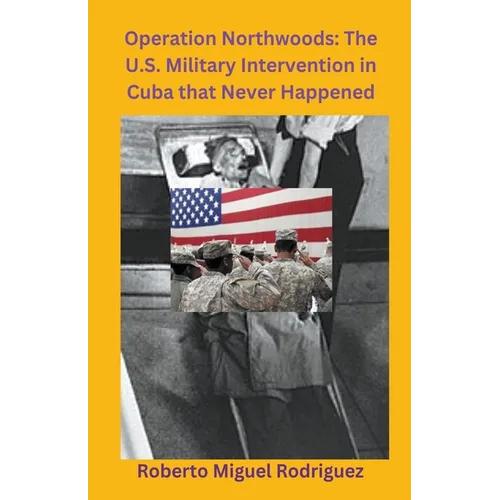 Operation Northwoods: The U.S. Military Intervention in Cuba that Never Happened