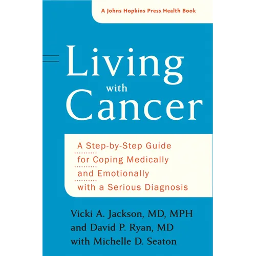 Living with Cancer: A Step-By-Step Guide for Coping Medically and Emotionally with a Serious Diagnosis