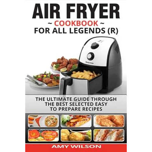 Air Fryer Cookbook For Legends: The Ultimate Guide Through Best Selected Quick And Easy To Prepare Recipes Delicious Addition To Your Everyday Life