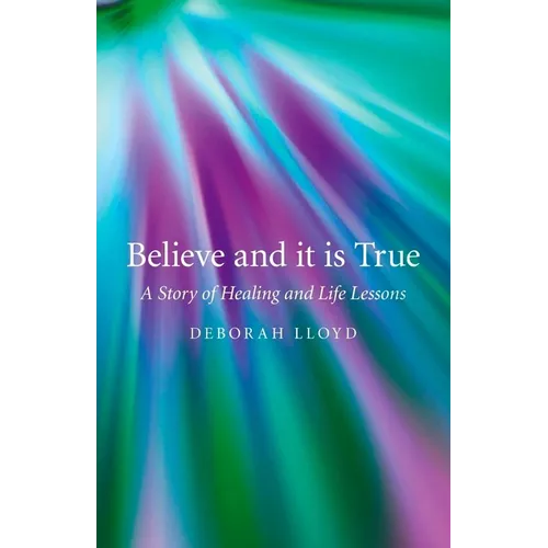 Believe and It Is True: A Story of Healing and Life Lessons