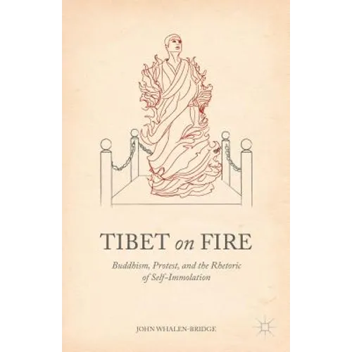 Tibet on Fire: Buddhism, Protest, and the Rhetoric of Self-Immolation