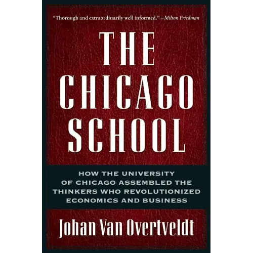 The Chicago School: How the University of Chicago Assembled the Thinkers Who Revolutionized Economics and Business