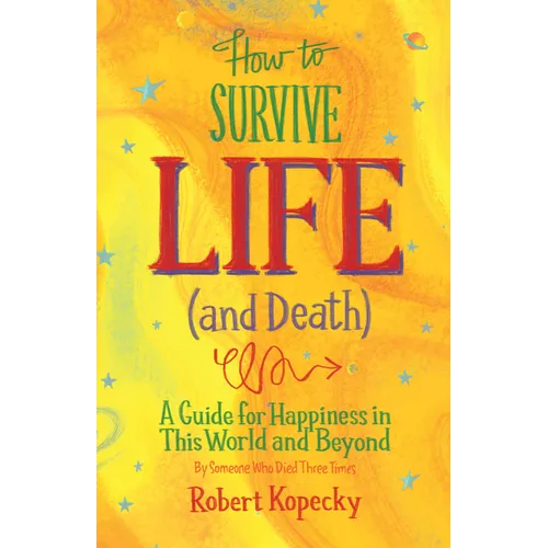 How to Survive Life (and Death): A Guide for Happiness in This World and Beyond (Nde, Near Death Experience, for Fans of Life After Life or on Life Af