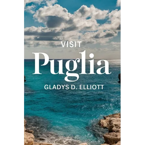 Visit Puglia: The Ultimate Guide for Unveiling Southern Italy's Hidden Gem
